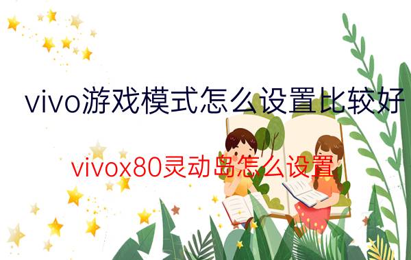 vivo游戏模式怎么设置比较好 vivox80灵动岛怎么设置？